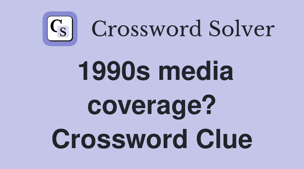 1990s media coverage? Crossword Clue Answers Crossword Solver